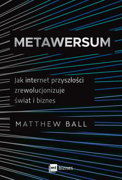 Metawersum Jak internet przyszłości zrewolucjonizuje świat i biznes - Matthew Ball