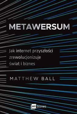 Metawersum Jak internet przyszłości zrewolucjonizuje świat i biznes - Matthew Ball