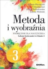 Metoda i wyobraźnia. Lekcje twórczości kl.3 cz.3 - Elżbieta Płócien, Anetta Dobrakowska, Monika Just
