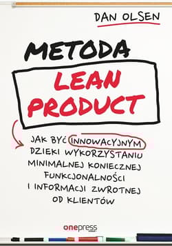 Metoda Lean Product Jak być innowacyjnym dzięki wykorzystaniu minimalnej koniecznej funkcjonalności i informacji zwrotnej od klientów