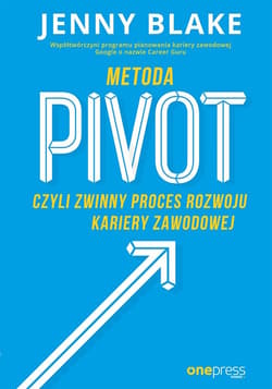 Metoda Pivot czyli zwinny proces rozwoju kariery zawodowej - Jenny Blake