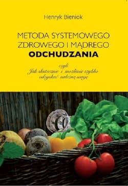 Metoda systemowego, zdrowego i mądrego odchudzania czyli jak skutecznie i możliwie szybko odzyskać  należną wagę - Bieniok Henryk