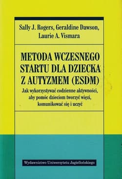 Metoda wczesnego startu dla dziecka z autyzmem ESDM Jak wykorzystywać codzienne aktywności, aby pomóc dzieciom tworzyć więzi, komunikować się i uczyć - Rogers Sally J., Dawson Geraldine, Vismara Laurie A.