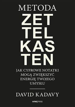 Metoda Zettelkasten. Jak cyfrowe notatki mogą zwiększyć energię Twojego umysłu - David Kadavy