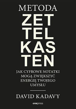 Metoda Zettelkasten. Jak cyfrowe notatki mogą zwiększyć energię Twojego umysłu - David Kadavy