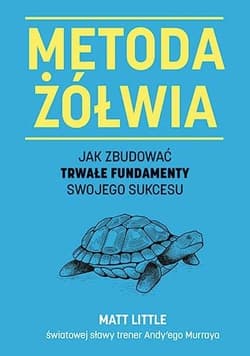 Metoda żółwia. Jak zbudować trwałe fundamenty swojego sukcesu - Matt Little