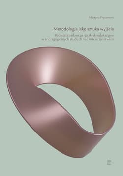 Metodologia jako sztuka wyjścia. Podejścia badawcze i praktyki edukacyjne w andragogicznych studiach nad macierzyństwem - Pryszmont Martyna