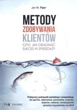 Metody zdobywania klientów czyli jak odnieść sukces w sprzedaży - Jan M. Fijor