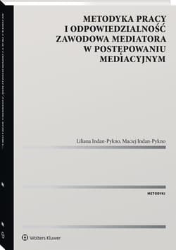Metodyka pracy i odpowiedzialność zawodowa mediatora w postępowaniu mediacyjnym. - Liliana Indan-Pykno, Maciej Indan-Pykno