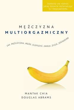 Mężczyzna multiorgazmiczny Jak mężczyzna może ulepszyć swoje życie seksualne - Mantak Chia, Douglas Abrams