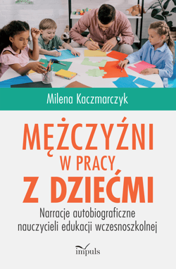 Mężczyźni w pracy z dziećmi Narracje autobiograficzne nauczycieli edukacji wczesnoszkolnej - Milena Kaczmarczyk