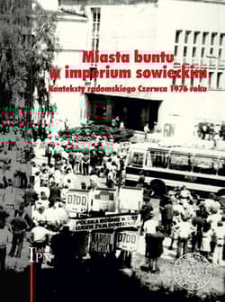 Miasta buntu w imperium sowieckim Konteksty radomskiego Czerwca 1976 roku. - Opracowanie Zbiorowe