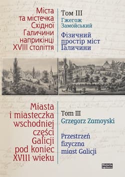 Miasta i miasteczka wschodniej części Galicji pod koniec XVIII wieku Tom 3 Przestrzeń fizyczna miast Galicji Przełom XVIII i XIX wieku - Zamoyski Grzegorz