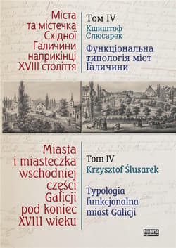 Miasta i miasteczka wschodniej części Galicji pod koniec XVIII wieku Tom 4 Typologia funkcjonalna miast Galicji Przełom XVIII i XIX wieku - Ślusarek Krzysztof