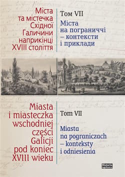Miasta i miasteczka wschodniej części Galicji pod koniec XVIII wieku Tom 7 Miasta na pograniczach - konteksty i odniesienia - Praca zbiorowa