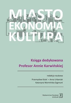 Miasto, ekonomia, kultura Księga dedykowana Profesor Annie Karwińskiej - Przemysław Kisiel, Anna Urbaniak, Katarzyna Warmińska-Zygmunt (red. nauk.)