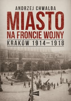 Miasto na froncie. Kraków 1914-1918 - Prof. Andrzej Chwalba