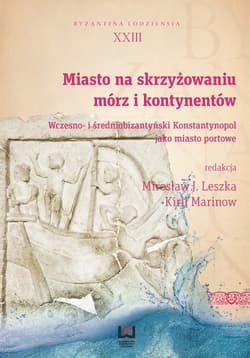 Miasto na skrzyżowaniu mórz i kontynentów Wczesno- i średniobizantyński Konstantynopol jako miasto portowe. Byzantina Lodziensia XXIII