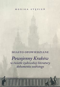 Miasto opowiedziane Powojenny Kraków w świetle żydowskiej  literatury dokumentu osobistego - Monika Stępień