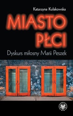 Miasto płci Dyskurs miłosny Marii Peszek - Katarzyna Kułakowska