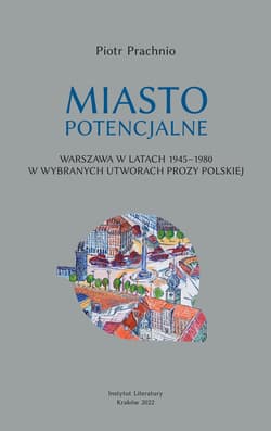 Miasto potencjalne Warszawa w latach 1945–1980 w wybranych utworach prozy polskiej - Piotr Prachnio