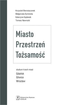 Miasto Przestrzeń Tożsamość Studium trzech miast Gdańsk, Gliwice, Wrocław - Bierwiaczonek Krzysztof, Dymnicka Małgorzata, Kajdanek Katarzyna