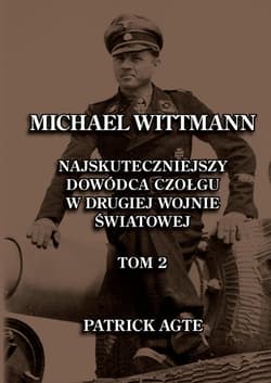 Michael Wittmann. Najskuteczniejszy  dowódca czołgu  w drugiej wojnie światowej 2 Oraz Tygrysy z Leibstandarte SS Adolf Hitler - Patrick Agte