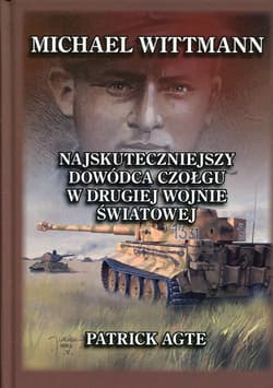 Michael Wittmann Najskuteczniejszy dowódca czołgu w drugiej wojnie światowej Tom 1 - Patrick Agte