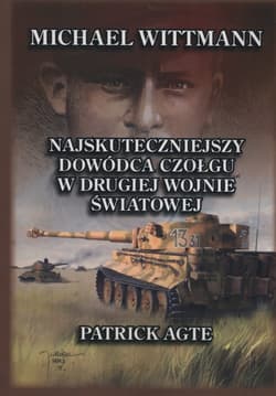 Michael Wittmann Najskuteczniejszy dowódca czołgu w drugiej wojnie światowej Tom 1 - Patrick Agte