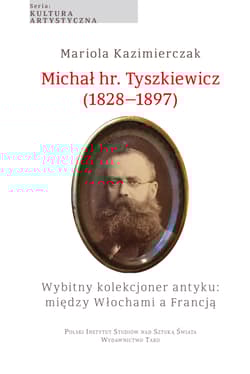 Michał hr. Tyszkiewicz (1828–1897). Wybitny kolekcjoner antyku: między Włochami a Francją - Mariola Kazimierczak