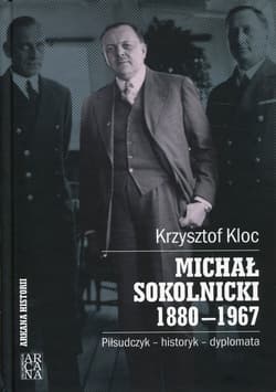 Michał Sokolnicki 1880-1967 Piłsudczyk - historyk - dyplomata - Krzysztof Kloc