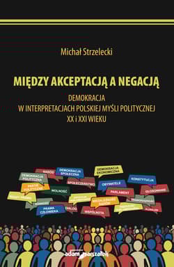 Michał Strzelecki Między akceptacją a negacją.  Demokracja w interpretacjach polskiej myśli politycznej - Michał Strzelecki