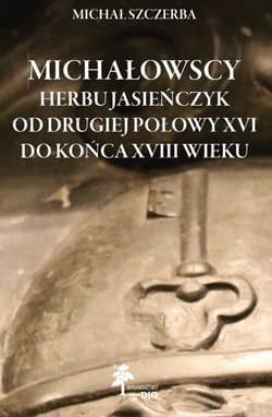 Michałowscy herbu Jasieńczyk od drugiej połowy XVI do końca XVIII wieku Michałowscy herbu Jasieńczyk od drugiej połowy XVI do końca XVIII wieku - Michał Szczerba