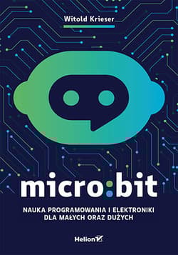 Micro:bit. Nauka programowania i elektroniki dla małych oraz dużych - Witold Krieser