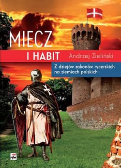 Miecz i habit Z dziejów zakonów rycerskich na ziemiach polskich - Andrzej Zieliński