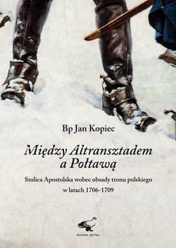 Między Altransztadem a Połtawą Stolica Apostolska wobec obsady tronu polskiego w latach 1706-1709