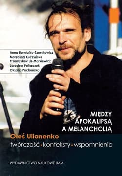 Między apokalipsą a melancholią Oleś Ulianenko Twórczość konteksty wspomnienia