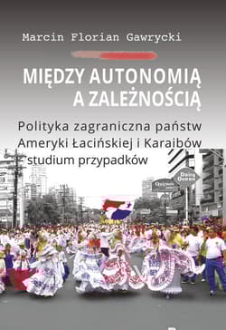 Między autonomią a zależnością Polityka zagraniczna państw Ameryki Łacińskiej i Karaibów - studium - Gawrycki Marcin Florian