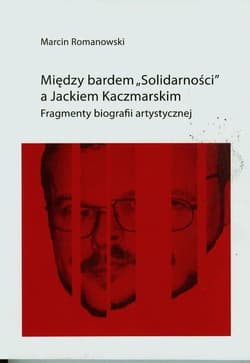 Między bardem Solidarności a Jackiem KaczmarskIM Fragmenty biografii artystycznej