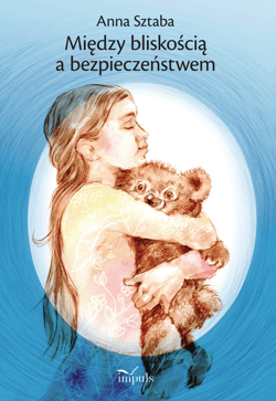 Między bliskością a bezpieczeństwem Wybór opowiadań dla dzieci w wieku przedszkolnym i wczesnoszkolnym z zakresu profilaktyki wykorzystywania seksualnego - Anna Sztaba