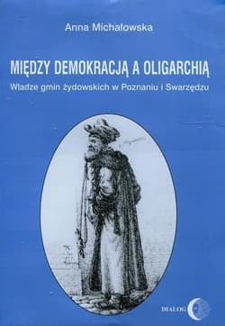 Między demokracją a oligarchią Władze gmin żydowskich w Poznaniu i Swarzędzu - Anna Michałowska