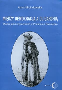 Między demokracją a oligarchią Władze gmin żydowskich w Poznaniu i Swarzędzu - Anna Michałowska