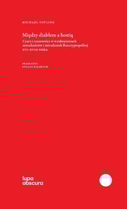 Między diabłem a hostią Czary i czarownice w wyobrażeniach mieszkańców i mieszkanej Rzeczypospolitej XVI-XVIII wieku - Michael Ostling