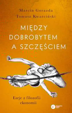 Między dobrobytem a szczęściem. Eseje z filozofii ekonomii wyd. 2022 - Gorazda Marcin, Kwarciński Tomasz