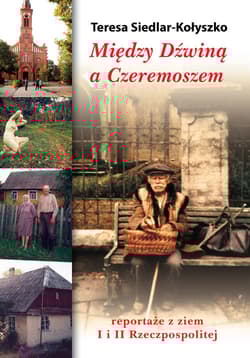 Między Dźwiną a Czeremoszem Reportaże z ziem I i II Rzeczpospolitej - Teresa Siedlar-Kołyszko