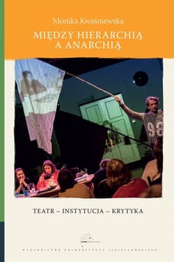 Między hierarchią a anarchią Teatr – instytucja – krytyka - Monika Kwaśniewska