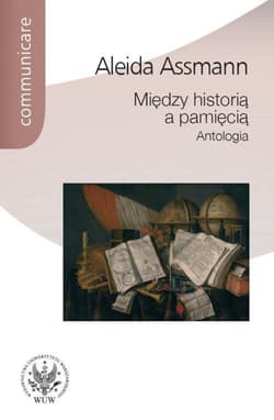 Między historią a pamięcią Antologia - Aleida Assmann