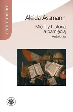 Między historią a pamięcią Antologia - Aleida Assmann