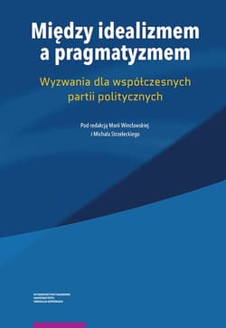 Między idealizmem a pragmatyzmem Wyzwania dla współczesnych partii politycznych