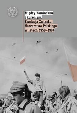 Między Kamińskim i Kuroniem Ewolucja Związku Harcerstwa Polskiego w latach 1956 1964. - Opracowanie Zbiorowe
